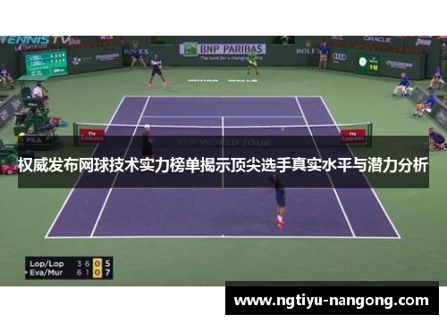 权威发布网球技术实力榜单揭示顶尖选手真实水平与潜力分析