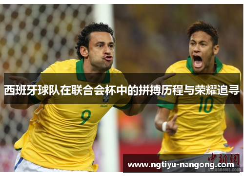西班牙球队在联合会杯中的拼搏历程与荣耀追寻
