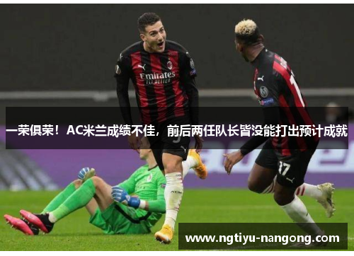 一荣俱荣！AC米兰成绩不佳，前后两任队长皆没能打出预计成就