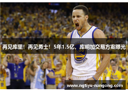 再见库里！再见勇士！5年1.5亿，库明加交易方案曝光